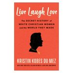 Live Laugh Love: The Secret History of White Christian Women and the World They Made Product Image