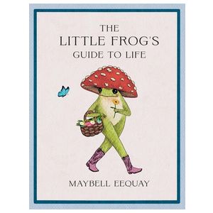 The Little Frog's Guide to Life: Love, Advice and Inspiration for Every Day from the Internet's Beloved Mushroom Frog Product Image
