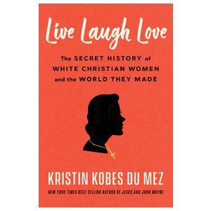 Live Laugh Love: The Secret History of White Christian Women and the World They Made Product Image