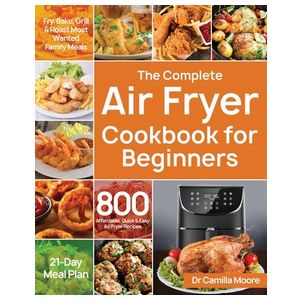 The Complete Air Fryer Cookbook for Beginners: 800 Affordable, Quick & Easy Air Fryer Recipes Fry, Bake, Grill & Roast Most Wanted Family Meals 21-Day Product Image