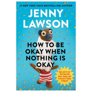 How to Be Okay When Nothing Is Okay: Tips and Tricks That Kept Me Alive, Happy, and Creative in Spite of Myself Product Image